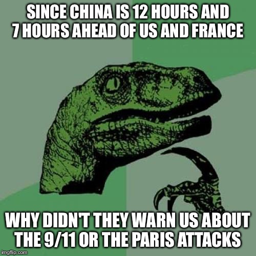 Philosoraptor Meme | SINCE CHINA IS 12 HOURS AND 7 HOURS AHEAD OF US AND FRANCE WHY DIDN'T THEY WARN US ABOUT THE 9/11 OR THE PARIS ATTACKS | image tagged in memes,philosoraptor | made w/ Imgflip meme maker