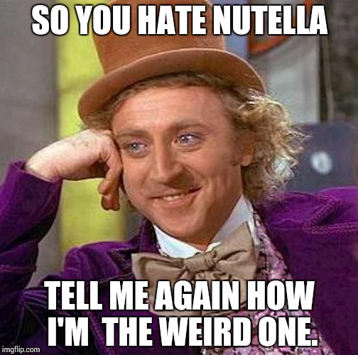 Creepy Condescending Wonka Meme | SO YOU HATE NUTELLA TELL ME AGAIN HOW I'M  THE WEIRD ONE. | image tagged in memes,creepy condescending wonka | made w/ Imgflip meme maker
