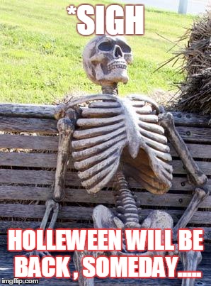 Waiting Skeleton Meme | *SIGH HOLLEWEEN WILL BE BACK , SOMEDAY..... | image tagged in memes,waiting skeleton | made w/ Imgflip meme maker