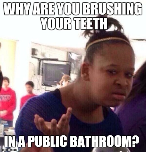 Black Girl Wat | WHY ARE YOU BRUSHING YOUR TEETH IN A PUBLIC BATHROOM? | image tagged in memes,black girl wat | made w/ Imgflip meme maker