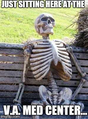 Waiting at the V.A. Medical Center. | JUST SITTING HERE AT THE V.A. MED CENTER... | image tagged in memes,waiting skeleton,military,veterans,health care,obamacare | made w/ Imgflip meme maker
