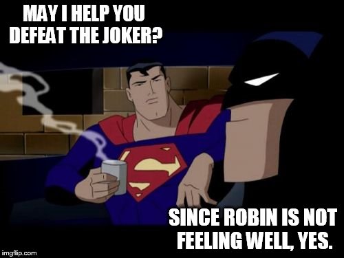 May I Help You? | MAY I HELP YOU DEFEAT THE JOKER? SINCE ROBIN IS NOT FEELING WELL, YES. | image tagged in memes,batman and superman,superheroes,dccomics,justice league,cartoon network | made w/ Imgflip meme maker