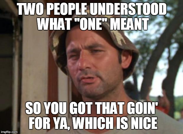TWO PEOPLE UNDERSTOOD WHAT "ONE" MEANT SO YOU GOT THAT GOIN' FOR YA, WHICH IS NICE | made w/ Imgflip meme maker
