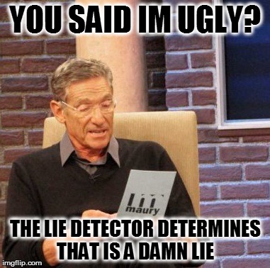 Maury Lie Detector Meme | YOU SAID IM UGLY? THE LIE DETECTOR DETERMINES THAT IS A DAMN LIE | image tagged in memes,maury lie detector | made w/ Imgflip meme maker