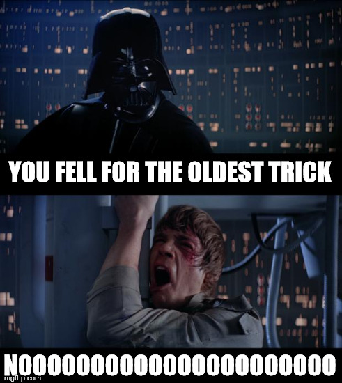 YOU FELL FOR THE OLDEST TRICK NOOOOOOOOOOOOOOOOOOOOOO | made w/ Imgflip meme maker