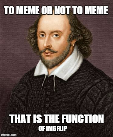 Shakespeare | TO MEME OR NOT TO MEME THAT IS THE FUNCTION OF IMGFLIP | image tagged in shakespeare,memes,mean while on imgflip | made w/ Imgflip meme maker