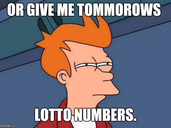 Futurama Fry Meme | OR GIVE ME TOMMOROWS LOTTO NUMBERS. | image tagged in memes,futurama fry | made w/ Imgflip meme maker