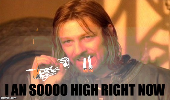One Does Not Simply | I AN SOOOO HIGH RIGHT NOW | image tagged in memes,one does not simply | made w/ Imgflip meme maker