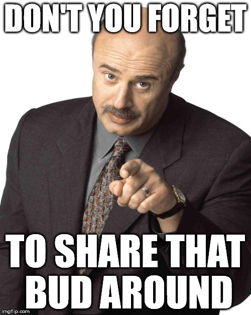 DON'T YOU FORGET TO SHARE THAT BUD AROUND | made w/ Imgflip meme maker