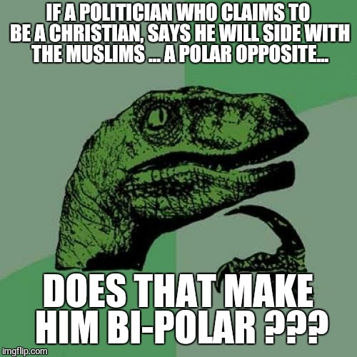 Bi-Polar President ??? | IF A POLITICIAN WHO CLAIMS TO BE A CHRISTIAN, SAYS HE WILL SIDE WITH THE MUSLIMS ... A POLAR OPPOSITE... DOES THAT MAKE HIM BI-POLAR ??? | image tagged in memes,philosoraptor,obama,politics,political | made w/ Imgflip meme maker