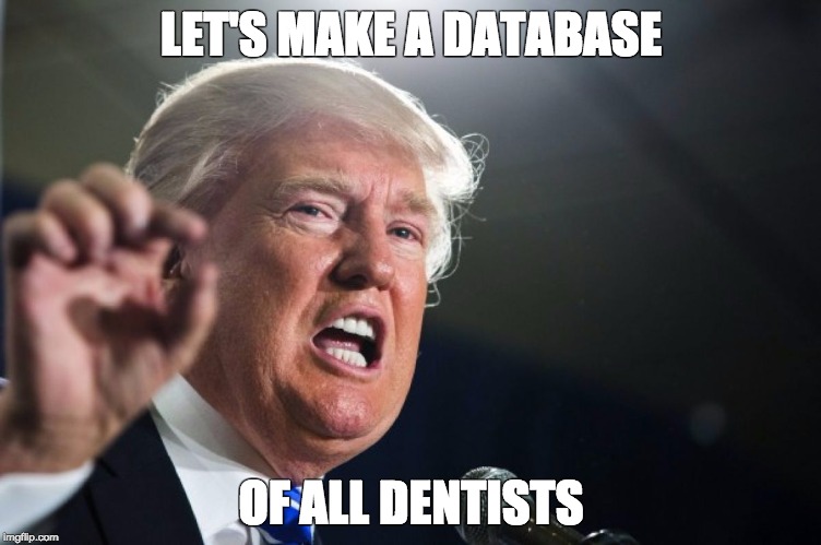 donald trump | LET'S MAKE A DATABASE OF ALL DENTISTS | image tagged in donald trump | made w/ Imgflip meme maker