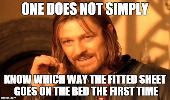 One Does Not Simply | ONE DOES NOT SIMPLY KNOW WHICH WAY THE FITTED SHEET GOES ON THE BED THE FIRST TIME | image tagged in memes,one does not simply | made w/ Imgflip meme maker
