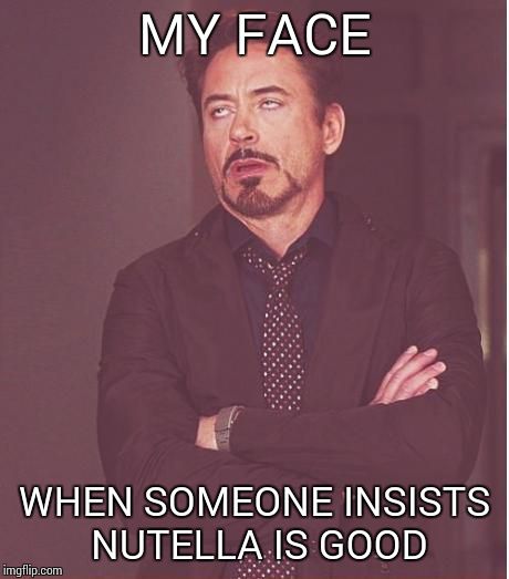 Face You Make Robert Downey Jr Meme | MY FACE WHEN SOMEONE INSISTS NUTELLA IS GOOD | image tagged in memes,face you make robert downey jr | made w/ Imgflip meme maker