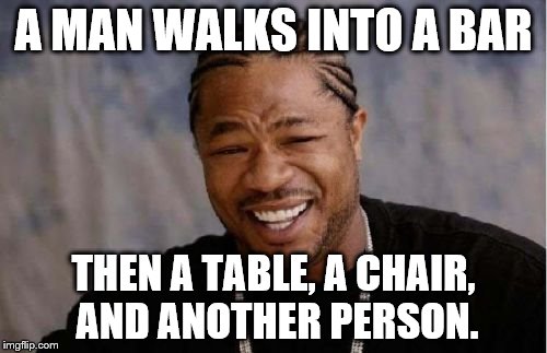 Yo Dawg Heard You Meme | A MAN WALKS INTO A BAR THEN A TABLE, A CHAIR, AND ANOTHER PERSON. | image tagged in memes,yo dawg heard you | made w/ Imgflip meme maker