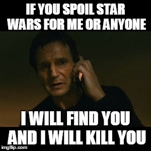 Liam Neeson Taken Meme | IF YOU SPOIL STAR WARS FOR ME OR ANYONE I WILL FIND YOU AND I WILL KILL YOU | image tagged in memes,liam neeson taken | made w/ Imgflip meme maker