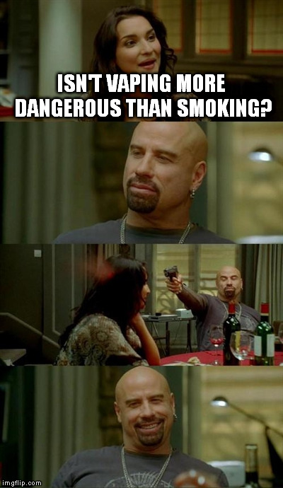 Skinhead John Travolta Meme | ISN'T VAPING MORE DANGEROUS THAN SMOKING? | image tagged in memes,skinhead john travolta | made w/ Imgflip meme maker