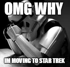 Crying stormtrooper | OMG WHY IM MOVING TO STAR TREK | image tagged in crying stormtrooper | made w/ Imgflip meme maker