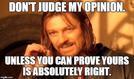 One Does Not Simply | DON'T JUDGE MY OPINION. UNLESS YOU CAN PROVE YOURS IS ABSOLUTELY RIGHT. | image tagged in memes,one does not simply | made w/ Imgflip meme maker