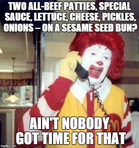 McD's once made this a big thing | TWO ALL-BEEF PATTIES, SPECIAL SAUCE, LETTUCE, CHEESE, PICKLES, ONIONS – ON A SESAME SEED BUN? AIN'T NOBODY GOT TIME FOR THAT | image tagged in ronald mcdonald on the phone,memes,mcdonalds | made w/ Imgflip meme maker
