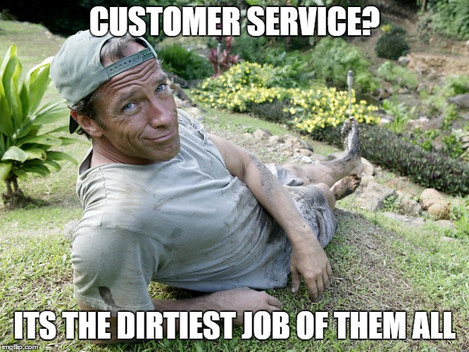 WHEN WILL HE DO AN EPISODE ON CUSTOMER SERVICE?? | CUSTOMER SERVICE? ITS THE DIRTIEST JOB OF THEM ALL | image tagged in customer service,dirty jobs,mike rowe | made w/ Imgflip meme maker