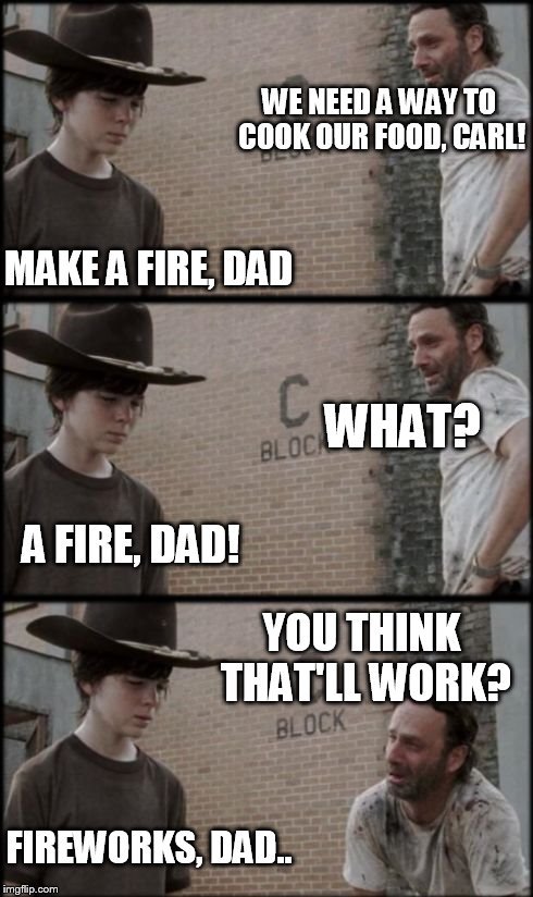 Rick and Carl 3 | WE NEED A WAY TO COOK OUR FOOD, CARL! MAKE A FIRE, DAD WHAT? A FIRE, DAD! FIREWORKS, DAD.. YOU THINK THAT'LL WORK? | image tagged in rick and carl 3 | made w/ Imgflip meme maker