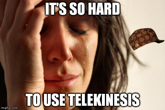First World Problems | IT'S SO HARD TO USE TELEKINESIS | image tagged in memes,first world problems,scumbag | made w/ Imgflip meme maker