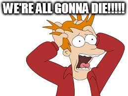 WE'RE ALL GONNA DIE!!!!! | image tagged in fry | made w/ Imgflip meme maker