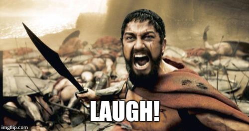 Sparta Leonidas Meme | LAUGH! | image tagged in memes,sparta leonidas | made w/ Imgflip meme maker