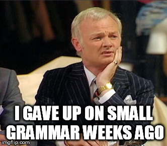 I GAVE UP ON SMALL GRAMMAR WEEKS AGO | made w/ Imgflip meme maker