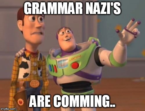 X, X Everywhere Meme | GRAMMAR NAZI'S ARE COMMING.. | image tagged in memes,x x everywhere | made w/ Imgflip meme maker