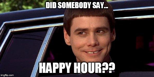 dumb and dumber | DID SOMEBODY SAY... HAPPY HOUR?? | image tagged in dumb and dumber | made w/ Imgflip meme maker