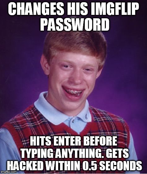 Bad Luck Brian | CHANGES HIS IMGFLIP PASSWORD HITS ENTER BEFORE TYPING ANYTHING. GETS HACKED WITHIN 0.5 SECONDS | image tagged in memes,bad luck brian | made w/ Imgflip meme maker