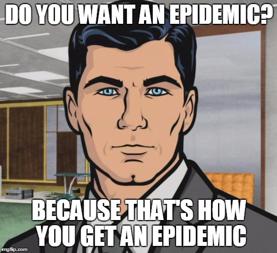 Archer | DO YOU WANT AN EPIDEMIC? BECAUSE THAT'S HOW YOU GET AN EPIDEMIC | image tagged in memes,archer,AdviceAnimals | made w/ Imgflip meme maker