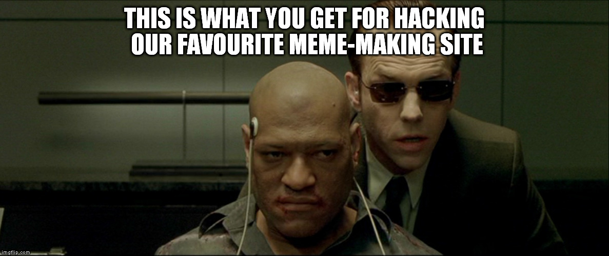 But again I wasn't on and missed it | THIS IS WHAT YOU GET FOR HACKING OUR FAVOURITE MEME-MAKING SITE | image tagged in matrix agent smith and morpheus,funny memes,hacks | made w/ Imgflip meme maker