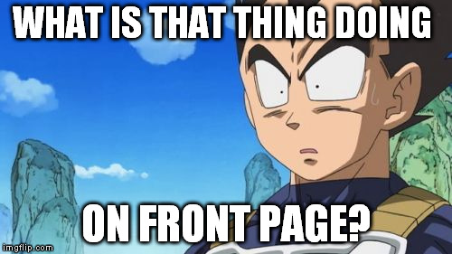Vegeta reacts to hacks | WHAT IS THAT THING DOING ON FRONT PAGE? | image tagged in memes,surprized vegeta | made w/ Imgflip meme maker
