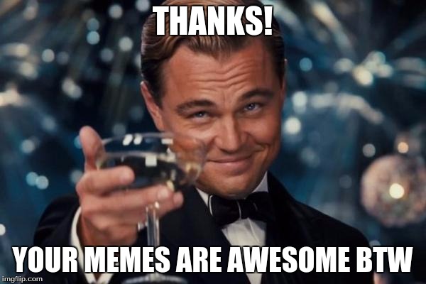 Leonardo Dicaprio Cheers Meme | THANKS! YOUR MEMES ARE AWESOME BTW | image tagged in memes,leonardo dicaprio cheers | made w/ Imgflip meme maker