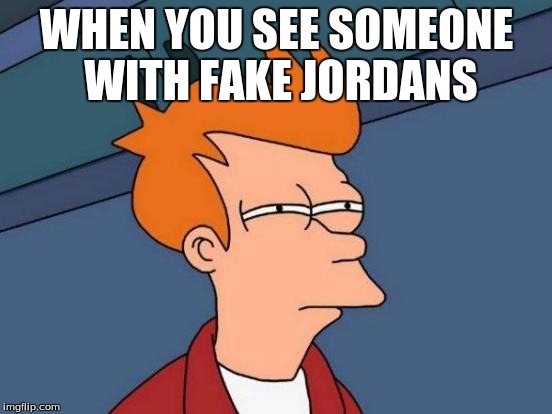 Futurama Fry | WHEN YOU SEE SOMEONE WITH FAKE JORDANS | image tagged in memes,futurama fry | made w/ Imgflip meme maker