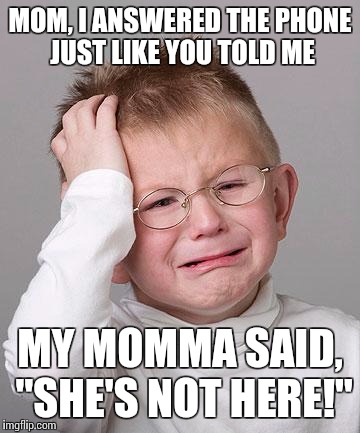 First World Problems Kid | MOM, I ANSWERED THE PHONE JUST LIKE YOU TOLD ME MY MOMMA SAID, "SHE'S NOT HERE!" | image tagged in first world problems kid | made w/ Imgflip meme maker