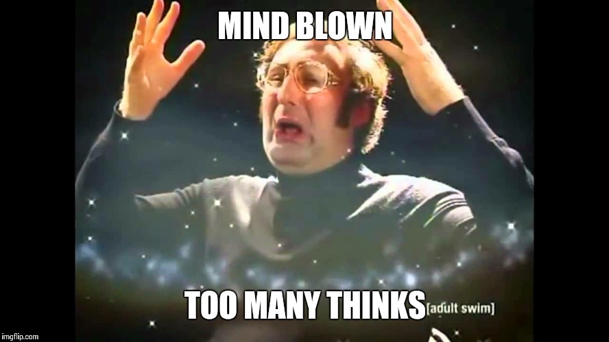 MIND BLOWN TOO MANY THINKS | made w/ Imgflip meme maker