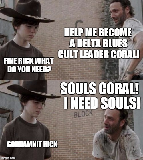 Rick and Carl Meme | HELP ME BECOME A DELTA BLUES CULT LEADER CORAL! FINE RICK WHAT DO YOU NEED? SOULS CORAL!  I NEED SOULS! GO***MNIT RICK | image tagged in memes,rick and carl | made w/ Imgflip meme maker