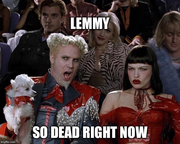 Mugatu So Hot Right Now Meme | LEMMY SO DEAD RIGHT NOW | image tagged in memes,mugatu so hot right now | made w/ Imgflip meme maker