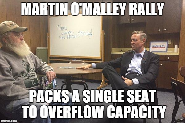 This clown thinks he can be President.  Gets ONE guy to attend a campaign rally in Iowa and he leaves uncommitted.  | MARTIN O'MALLEY RALLY PACKS A SINGLE SEAT TO OVERFLOW CAPACITY | image tagged in meme,democrats,election 2016 | made w/ Imgflip meme maker