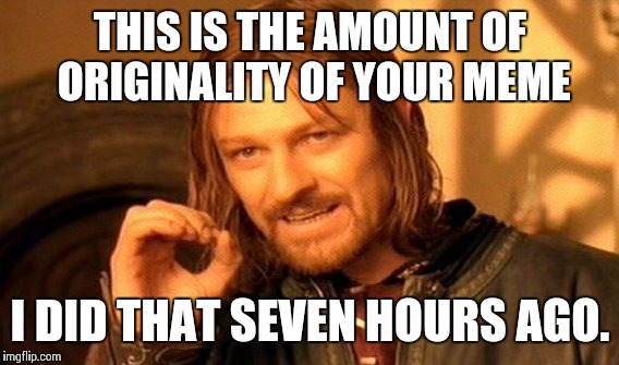 One Does Not Simply Meme | THIS IS THE AMOUNT OF ORIGINALITY OF YOUR MEME I DID THAT SEVEN HOURS AGO. | image tagged in memes,one does not simply | made w/ Imgflip meme maker