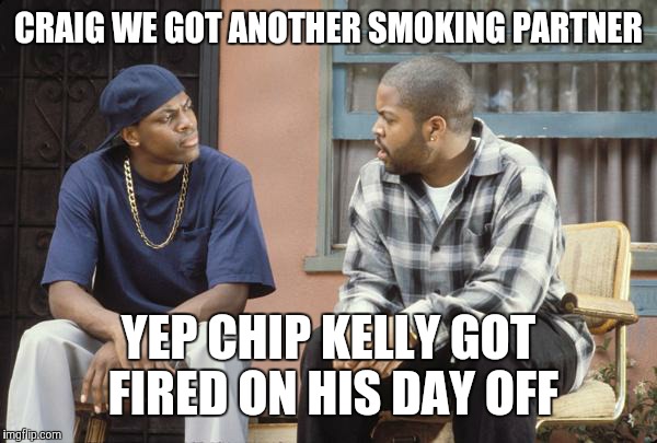 FRIDAY smokey craig | CRAIG WE GOT ANOTHER SMOKING PARTNER YEP CHIP KELLY GOT FIRED ON HIS DAY OFF | image tagged in friday smokey craig | made w/ Imgflip meme maker