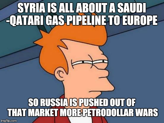 Futurama Fry Meme | SYRIA IS ALL ABOUT A SAUDI -QATARI GAS PIPELINE TO EUROPE SO RUSSIA IS PUSHED OUT OF THAT MARKET MORE PETRODOLLAR WARS | image tagged in memes,futurama fry | made w/ Imgflip meme maker