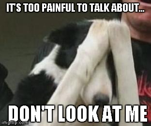 IT'S TOO PAINFUL TO TALK ABOUT... DON'T LOOK AT ME | made w/ Imgflip meme maker