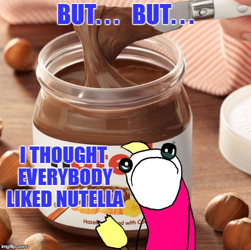 BUT. . .   BUT. . . I THOUGHT EVERYBODY LIKED NUTELLA | made w/ Imgflip meme maker