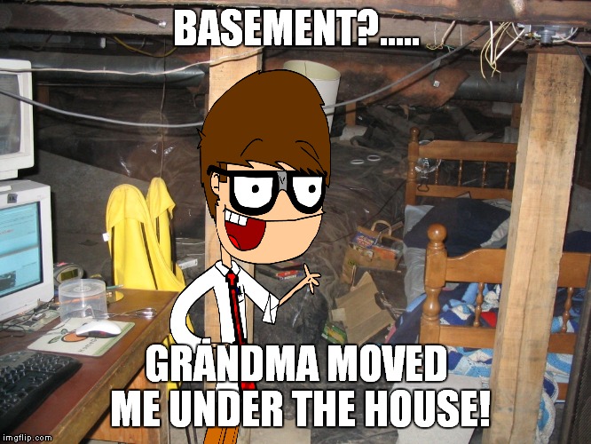 BASEMENT?..... GRANDMA MOVED ME UNDER THE HOUSE! | made w/ Imgflip meme maker