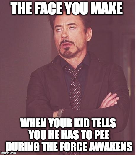 Face You Make Robert Downey Jr | THE FACE YOU MAKE WHEN YOUR KID TELLS YOU HE HAS TO PEE DURING THE FORCE AWAKENS | image tagged in memes,face you make robert downey jr | made w/ Imgflip meme maker