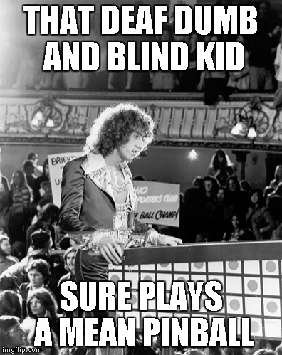 THAT DEAF DUMB AND BLIND KID SURE PLAYS A MEAN PINBALL | made w/ Imgflip meme maker